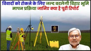 Bihar Jamin Mapi New Update 2024 : विवादों को रोकने के लिए जल्द बदलेगी बिहार भूमि मापन प्रक्रिया, जानिए क्या है पूरी रिपोर्ट