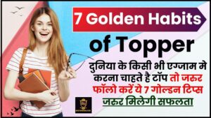 7 Golden Habits of Topper 2024 : दुनिया के किसी भी एग्जाम मे करना चाहते है टॉप तो जरुर फॉलो करें ये 7 गोल्डन टिप्स ,जरुर मिलेगी सफलता ,यहाँ देखे ?