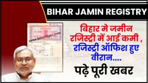 Bihar Jamin Registry 2024 : बिहार मे जमीन रजिस्ट्री में आई कमी , रजिस्ट्री ऑफिश हुए वीरान जाने वायरल रिपोर्ट यहाँ 