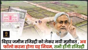 Bihar Land Registry Rules 2024 : बिहार जमीन रजिस्ट्री को लेकर आफत ही आफत, अब फॉलो करना होगा यह नियम,तभी होगी रजिस्ट्री 