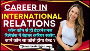 Career in International Relations 2024 : कौन कौन से ही इंटरनेशनल रिलेशंस में बेहतर करियर स्कोप, जाने कौन सा कोर्स होगा बेस्ट?