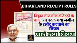 Bihar Land Receipt New Rules 2024 : बिहार में जमीन रजिस्ट्री के बाद अब जमीन रसीद काटने का नियम बदल गया है, जाने नया नियम क्या है ?