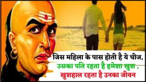 Chanakya New Policy 2024 : जिस महिला के पास होती है ये चीज, उसका पति रहता है हमेशा खुश , हमेशा खुशहाल रहता है उनका जीवन