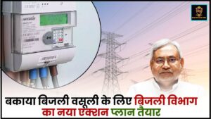 Bihar Bijli News 2024 : बकाया बिजली वसूली के लिए बिजली विभाग का नया एक्शन प्लान तैयार, जाने पूरी रिपोर्ट 