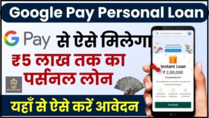 Google Pay Personal Loan Online Apply 2024 : गूगल पे से ऐसे मिलेगा ₹5 लाख तक का पर्सनल लोन – ऐसे करें फटाफट अप्लाई