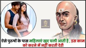 Hindi Chanakya Niti 2024 :ऐसे पुरुषों के पास महिलाएं खुद चली आती है , इस काम को करने में नहीं करती देरी